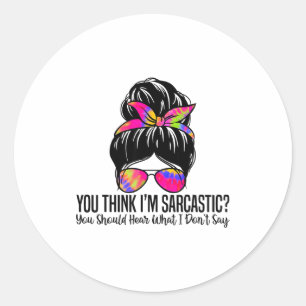 You Think I'm Sarcastic You Should Hear What I Don Classic Round Sticker