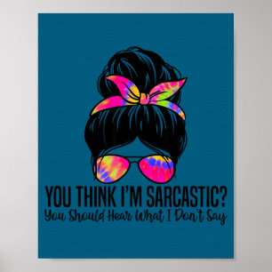 You Think I'm Sarcastic You Should Hear What I Don Poster