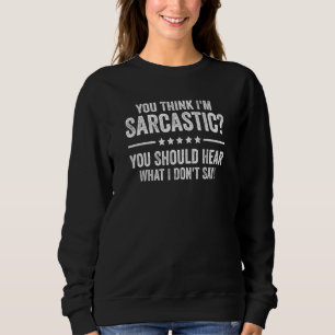 You Think I'm Sarcastic You Should Hear What I Don Sweatshirt