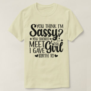 You Think I'm Sassy You Should Meet Funny Daughter T-Shirt
