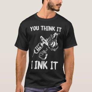 You Think It I Ink It Tattoo Artist Tatooist Skin T-Shirt