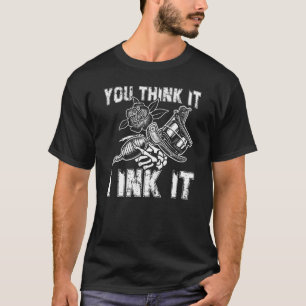 You Think It I Ink Tattoo Artist Tattooist T-Shirt