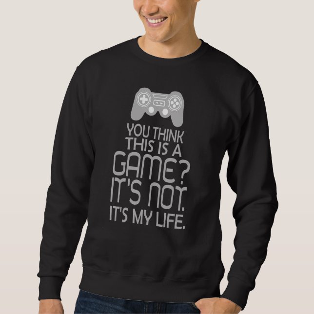 You Think This Is A Game It's Not It's My Life Vid Sweatshirt (Front)