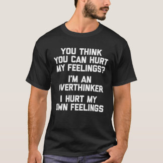 You Think You Can Hurt My Feelings I m An Overthin T-Shirt