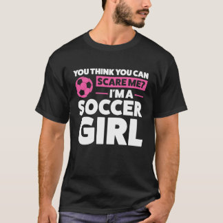 you think you can scare me I'm a soccer girl socce T-Shirt