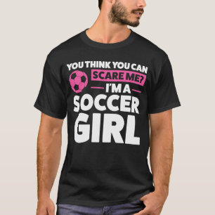 you think you can scare me I'm a soccer girl socce T-Shirt