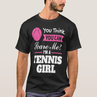 you think you can scare me I'm a tennis girl tenni T-Shirt
