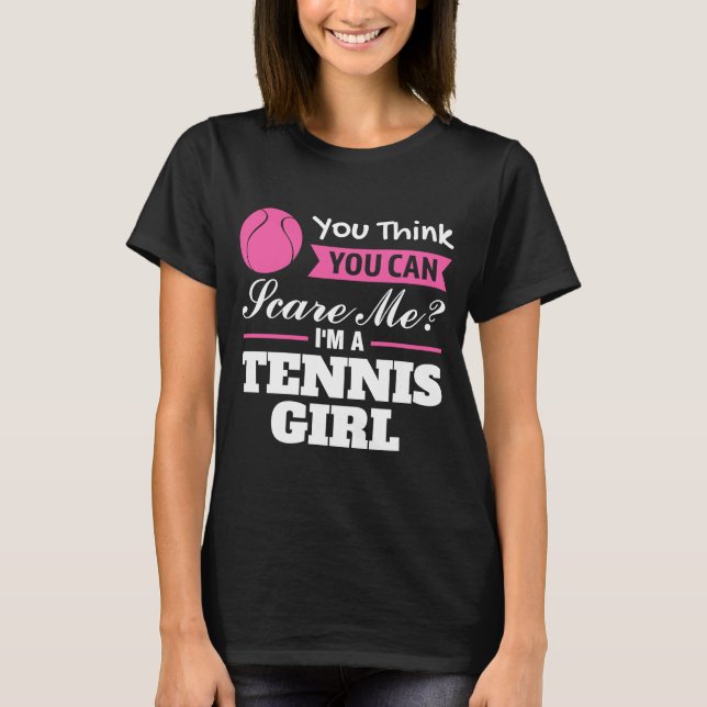 you think you can scare me I'm a tennis girl tenni T-Shirt (Front)