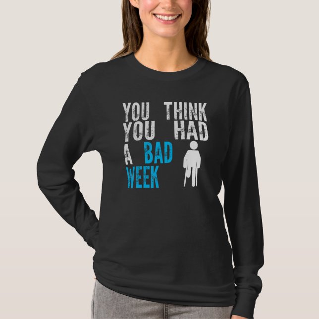 you think you had a bad week Broken Leg Recovery T-Shirt (Front)
