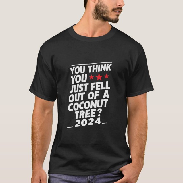 You Think You Just Fell Out Of A Coconut Tree T-Shirt (Front)