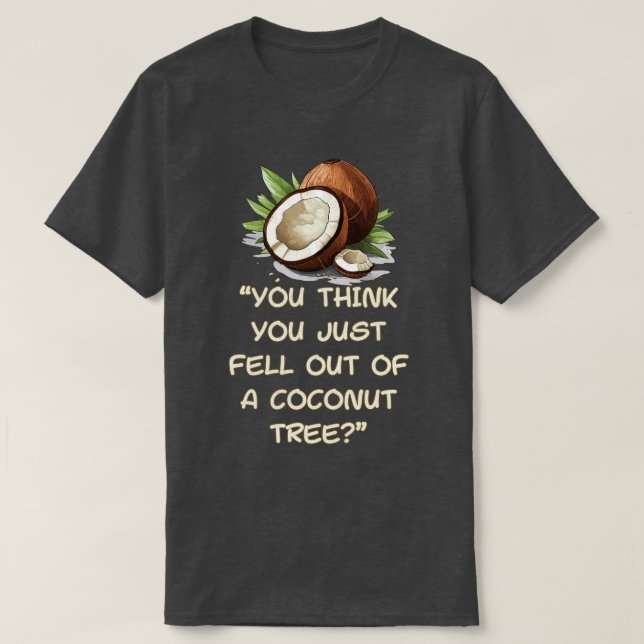 You Think You Just Fell Out Of A Coconut Tree T-Shirt (Design Front)