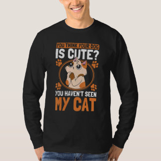 You Think Your Dog Is Cute Cat Owner Cats 1 T-Shirt
