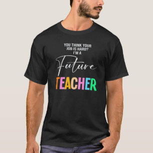You Think Your Job I'm Future Teacher Teachers Sch T-Shirt