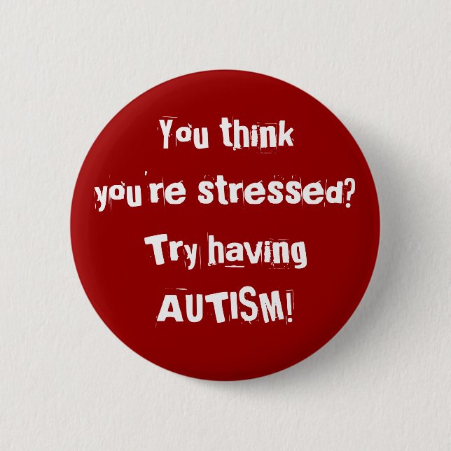 You thinkyou're stressed? Try having AUTISM! 6 Cm Round Badge (Front)
