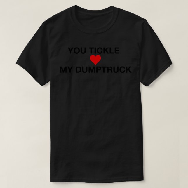 You Tickle My Dumptruck T-Shirt (Design Front)