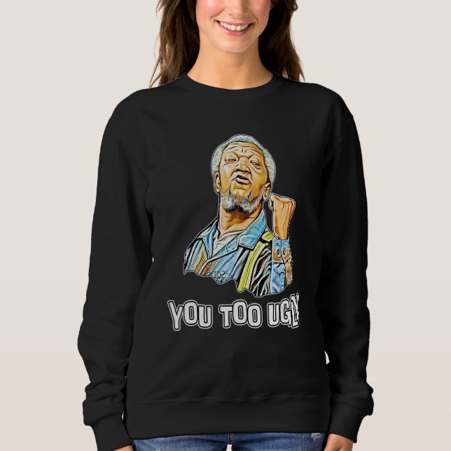 You Too Ugly Artist Sanford And Son For Mens Women Sweatshirt (Front)