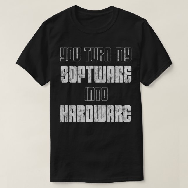 You Turn My Software Into Hardware  T-Shirt (Design Front)