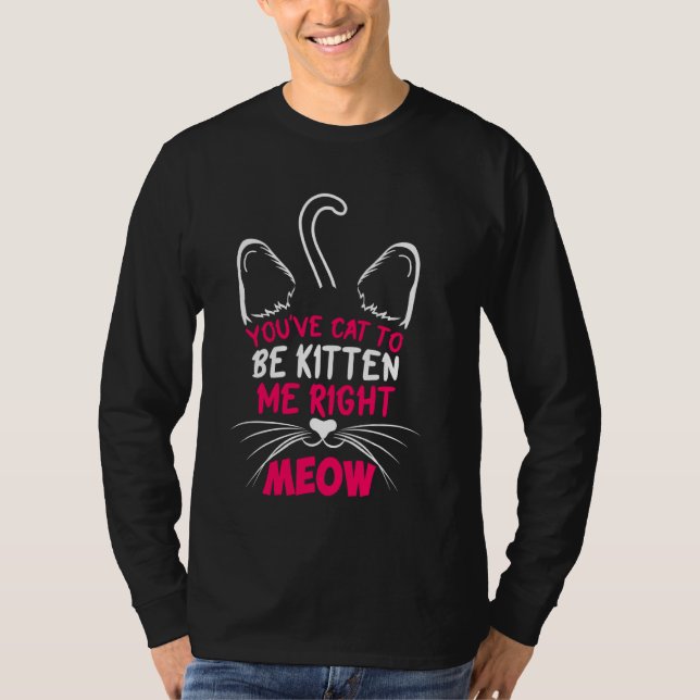 You´ve Cat To Be Kitten Me Right Meow Cat Lover Ki T-Shirt (Front)