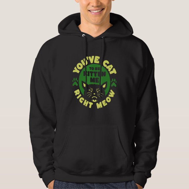 You ve Cat To Be Kitten Me Right Meow Hoodie (Front)