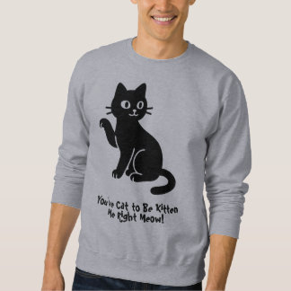 You’ve Cat to Be Kitten Me Right Meow! Sweatshirt