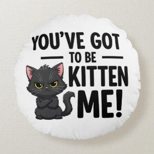 You`ve got to be Kitten Me Round Cushion