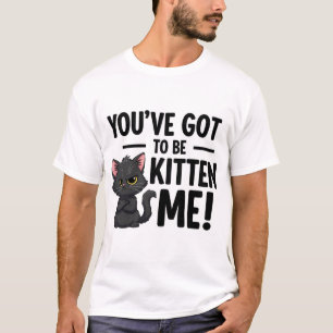 You`ve got to be Kitten Me T-Shirt