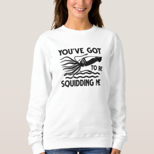 You’ve got To Be Squidding Me Sweatshirt