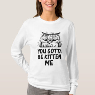 You’ve Gotta Be Kitten Me! T-Shirt