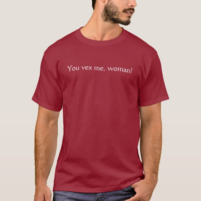 You vex me, woman! T-Shirt (Front)