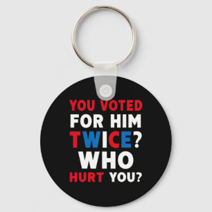 You Voted For Him Twice Who Hurt You - Anti-trump Key Ring