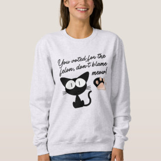 You Voted For the Felon, Don't Blame Meow! Sweatshirt