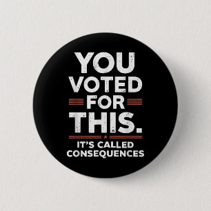 You Voted For This Its Called Consequences 6 Cm Round Badge