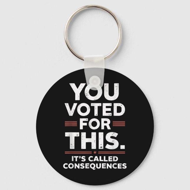 You Voted For This Its Called Consequences  Key Ring (Front)