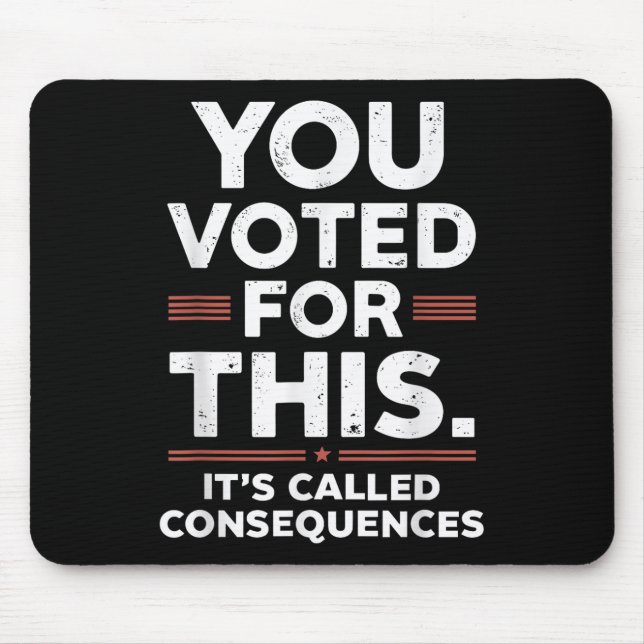 You Voted For This Its Called Consequences  Mouse Pad (Front)