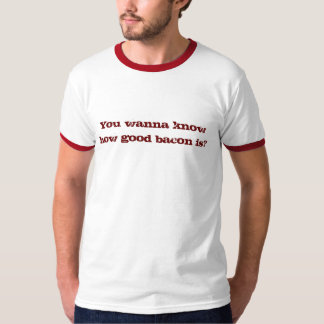 You wanna know how good bacon is? T-Shirt