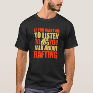 You Want Me To Listen Talk About Rafting Rafter H T-Shirt