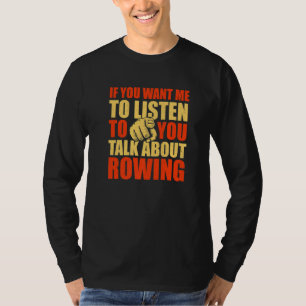 You Want Me To Listen Talk About Rowing  Rower Hum T-Shirt