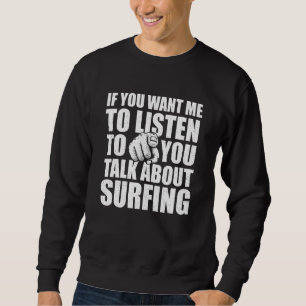 You Want Me To Listen Talk About Surfing   Surfer  Sweatshirt