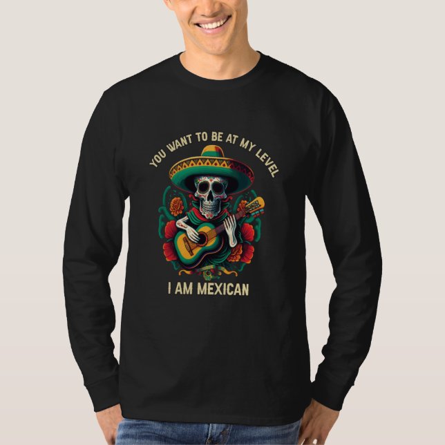 You Want To Be At My Level I Am Mexican Pride Mexi T-Shirt (Front)
