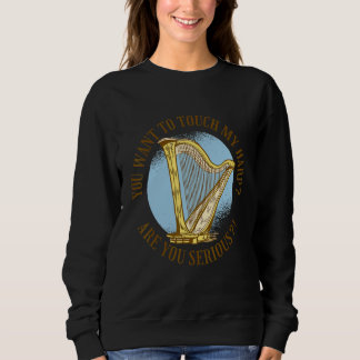 You want to touch my harp Are you serious Sweatshirt