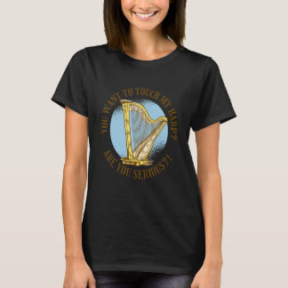 You want to touch my harp Are you serious T-Shirt