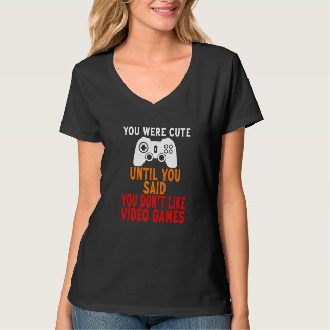 You Were Cute Until You Said You Don't Like Video  T-Shirt (Front)