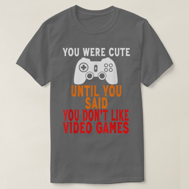 You Were Cute Until You Said You Don't Like Video  T-Shirt (Design Front)