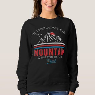 You Were Given This Mountain To Show Others It Can Sweatshirt