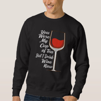 You Were My Cup Tea But I Drink Wine Wine Drinker  Sweatshirt