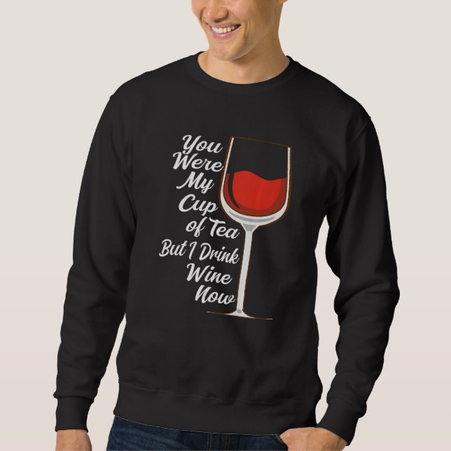 You Were My Cup Tea But I Drink Wine Wine Drinker  Sweatshirt (Front)
