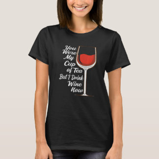 You Were My Cup Tea But I Drink Wine Wine Drinker  T-Shirt