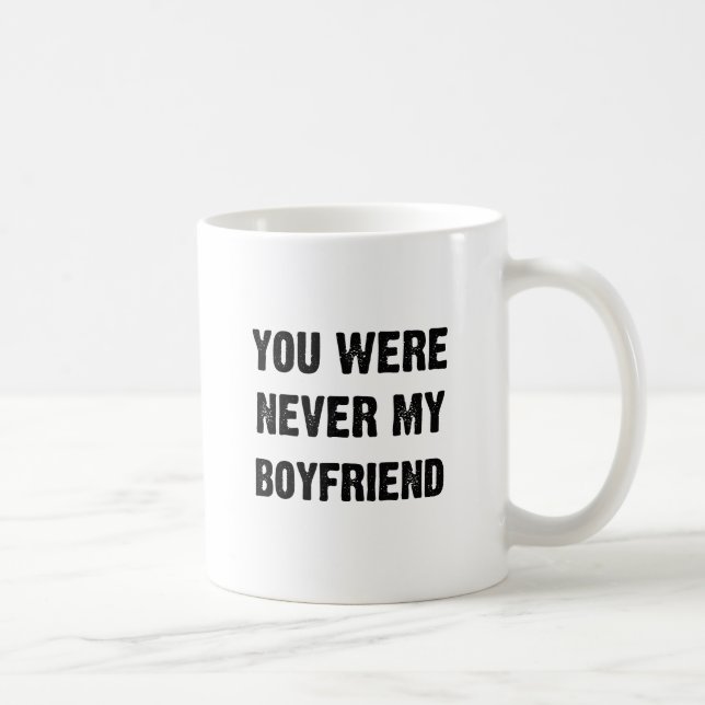 YOU WERE NEVER MY BOYFRIEND (2) COFFEE MUG (Right)