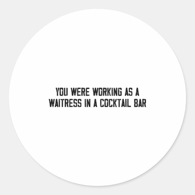 You Were Working As A Waitress In A Tail Bar  Classic Round Sticker (Front)