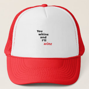 You Whine and I'll Wine Trucker Hat